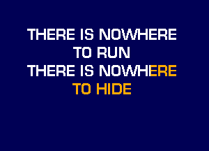 THERE IS NOWHERE
TO RUN
THERE IS NOWHERE
T0 HIDE