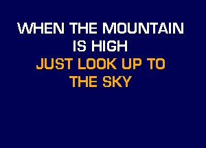 1WHEN THE MOUNTAIN
IS HIGH
JUST LOOK UP TO

THE SKY