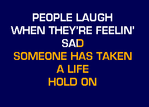 PEOPLE LAUGH
WHEN THEY'RE FEELIM
SAD
SOMEONE HAS TAKEN
A LIFE
HOLD 0N