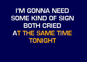 I'M GONNA NEED
SOME KIND OF SIGN
BOTH CRIED
AT THE SAME TIME
TONIGHT