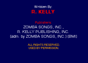 W ritcen By

ZDMBA SONGS, INC .

R KELLY PUBLISHING, INC
Eadm by ZDMBA SONGS, INC.) EBMIJ

ALL RIGHTS RESERVED
USED BY PERMISSION