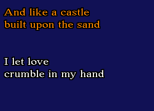 And like a castle
built upon the sand

I let love
crumble in my hand