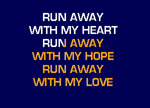 RUN AWAY
WTH MY HEART
RUN AWAY

WITH MY HOPE
RUN AWAY
WTH MY LOVE