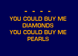 YOU COULD BUY ME
DIAMONDS

YOU COULD BUY ME
PEARLS