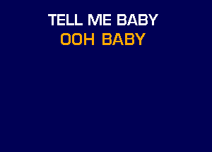 TELL ME BABY
00H BABY