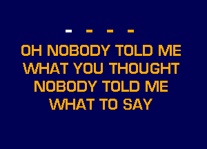 0H NOBODY TOLD ME
WHAT YOU THOUGHT
NOBODY TOLD ME
WHAT TO SAY