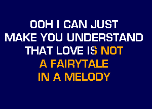 00H I CAN JUST
MAKE YOU UNDERSTAND
THAT LOVE IS NOT
A FAIRYTALE
IN A MELODY