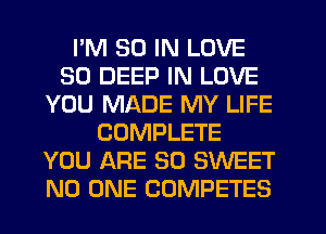 I'M 30 IN LOVE
30 DEEP IN LOVE
YOU MADE MY LIFE
COMPLETE
YOU ARE SO SWEET
NO ONE COMPETES