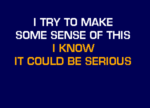 I TRY TO MAKE
SOME SENSE OF THIS
I KNOW
IT COULD BE SERIOUS