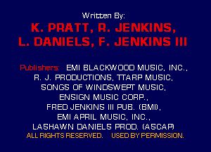 Written Byz

EMI BLACKWODD MUSIC. INC.
R. J. PFIODUC'TIONS.1TAFIP MUSIC.
SONGS OF WINDSWEPT MUSIC.
ENSIGN MUSIC CORP.
FRED JENKINS Ill PUB. (BMIJ.
EMI APRIL MUSIC. INC.

LASHAWN DQNIELS PROD IASCA Pl
ALL RIGHTS RESERVED. USED BY PE RMISSION