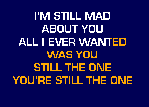 I'M STILL MAD
ABOUT YOU
ALL I EVER WANTED
WAS YOU
STILL THE ONE
YOU'RE STILL THE ONE
