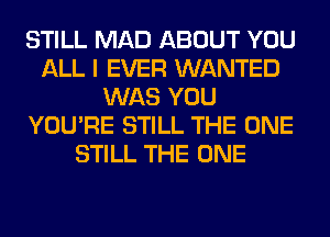 STILL MAD ABOUT YOU
ALL I EVER WANTED
WAS YOU
YOU'RE STILL THE ONE
STILL THE ONE