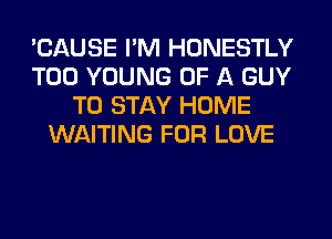 'CAUSE I'M HONESTLY
T00 YOUNG OF A GUY
TO STAY HOME
WAITING FOR LOVE