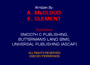 W ritten Byz

SMOOTH C PUBLISHING,
BUTTERMAN'S LAND IBMIJ.
UNIVERSAL PUBLISHING (ASCAPJ

ALL RIGHTS RESERVED.
USED BY PERMISSION