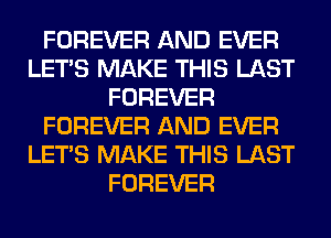 FOREVER AND EVER
LET'S MAKE THIS LAST
FOREVER
FOREVER AND EVER
LET'S MAKE THIS LAST
FOREVER