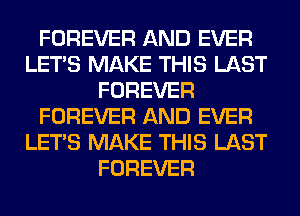 FOREVER AND EVER
LET'S MAKE THIS LAST
FOREVER
FOREVER AND EVER
LET'S MAKE THIS LAST
FOREVER