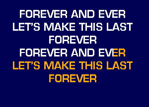FOREVER AND EVER
LET'S MAKE THIS LAST
FOREVER
FOREVER AND EVER
LET'S MAKE THIS LAST
FOREVER
