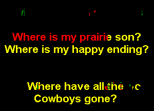 fi I' 3

Where is my prairie son?
Where is my happy ending?

Where have allctfw nc
Cowboys gone?