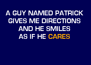 A GUY NAMED PATRICK
GIVES ME DIRECTIONS
AND HE SMILES
AS IF HE CARES