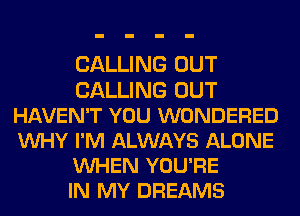 CALLING OUT
CALLING OUT
HAVEN'T YOU WONDERED
VUHY I'M ALWAYS ALONE
VUHEN YOU'RE
IN MY DREAMS