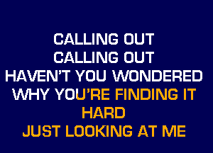 CALLING OUT
CALLING OUT
HAVEN'T YOU WONDERED
WHY YOU'RE FINDING IT
HARD
JUST LOOKING AT ME