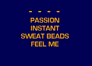 PASSION
INSTANT

SWEAT BEADS
FEEL ME