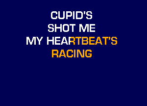 CUPID'S
SHOT ME
MY HEARTBEATS

RACING