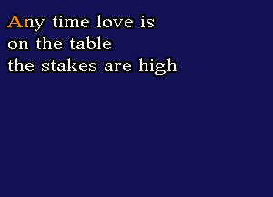 Any time love is
on the table
the stakes are high