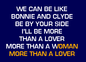 WE CAN BE LIKE
BONNIE AND CLYDE
BE BY YOUR SIDE
I'LL BE MORE
THAN A LOVER
MORE THAN A WOMAN
MORE THAN A LOVER