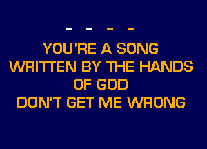 YOU'RE A SONG
WRITTEN BY THE HANDS
OF GOD
DON'T GET ME WRONG