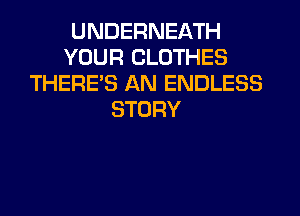 UNDERNEATH
YOUR CLOTHES
THERE'S AN ENDLESS

STORY
