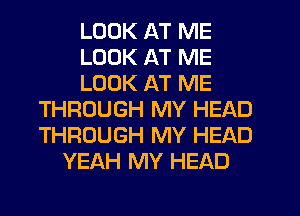 LOOK AT ME
LOOK AT ME
LOOK AT ME
THROUGH MY HEAD
THROUGH MY HEAD
YEAH MY HEAD