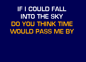 IF I COULD FALL
INTO THE SKY
DO YOU THINK TIME
WOULD PASS ME BY