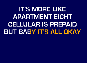 ITS MORE LIKE
APARTMENT EIGHT
CELLULAR IS PREPAID
BUT BABY ITS ALL OKAY