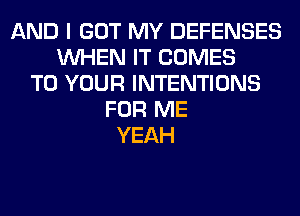 AND I GOT MY DEFENSES
WHEN IT COMES
TO YOUR INTENTIONS
FOR ME
YEAH