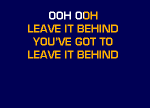 00H 00H
LEAVE IT BEHIND
YOU'VE GOT TO

LEAVE IT BEHIND