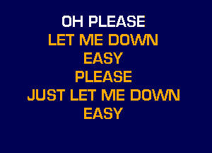 0H PLEASE
LET ME DOWN
EASY
PLEASE

JUST LET ME DOWN
EASY