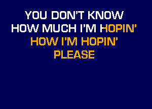 YOU DON'T KNOW
HOVVBHUCHIWHFKxNN'
HOW I'M HUPIM

PLEASE