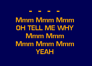 NhnnthnHan1
0H TELL ME WHY

Mmm Mmm

Mmm Mmm Mmm
YEAH