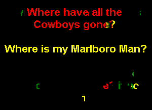 riWhere have all the s
Cowboys gone?

Where is my Marlboro Man?