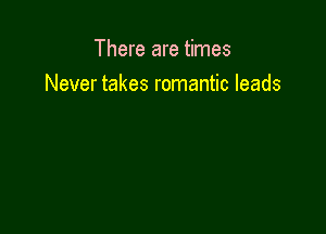 There are times
Never takes romantic leads