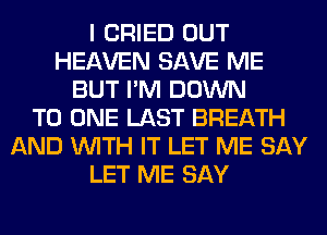 I CRIED OUT
HEAVEN SAVE ME
BUT I'M DOWN
TO ONE LAST BREATH
AND WITH IT LET ME SAY
LET ME SAY