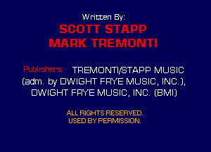 Written Byi

TREMDNTIJSTAPP MUSIC
Eadm. by DWIGHT FRYE MUSIC, INC).
DWIGHT FRYE MUSIC, INC. EBMIJ

ALL RIGHTS RESERVED.
USED BY PERMISSION.