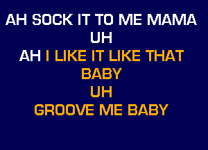 AH SUCK IT TO ME MAMA
UH
AH I LIKE IT LIKE THAT
BABY
UH
GROOVE ME BABY