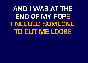 AND I WAS AT THE
END OF MY ROPE

I NEEDED SOMEONE
TO CUT ME LOOSE