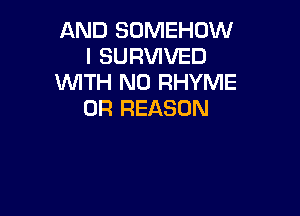 AND SOMEHOW
I SURVIVED
WITH NO RHYME
0R REASON