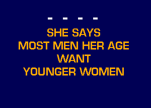 SHE SAYS
MOST MEN HER AGE

WANT
YOUNGER WOMEN