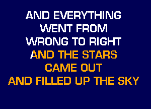 AND EVERYTHING
WENT FROM
WRONG T0 RIGHT
AND THE STARS
CAME OUT
AND FILLED UP THE SKY