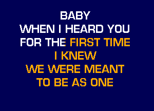 BABY
WHEN I HEARD YOU
FOR THE FIRST TIME
I KNEW
WE WERE MEANT
TO BE AS ONE