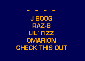 J-BODG
RAZ-B

LIL' FIZZ
OMARION
CHECK THIS OUT